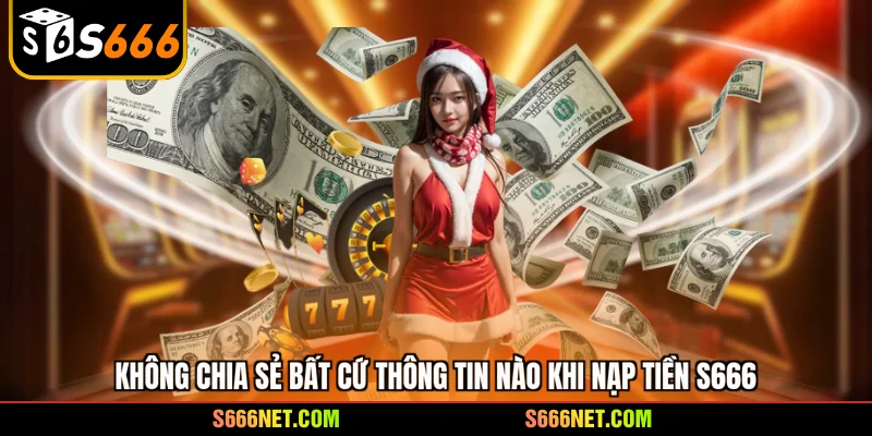 Không chia sẻ bất cứ thông tin nào khi nạp tiền S666